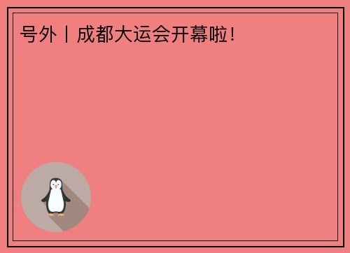 号外丨成都大运会开幕啦！