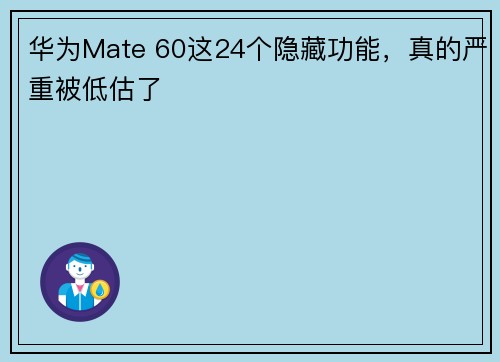 华为Mate 60这24个隐藏功能，真的严重被低估了